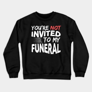 You're Not Invited To My Funeral Crewneck Sweatshirt